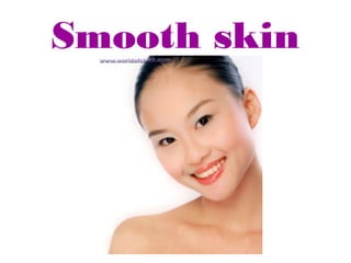Smooth skin
 
