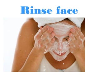 Rinse face
 