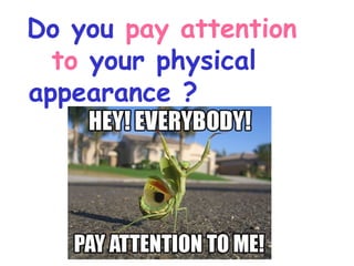 Do you pay attention
  to your physical
appearance ?
 