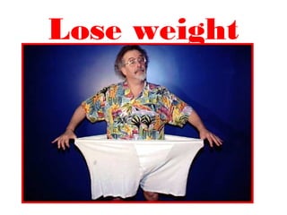 Lose weight
 