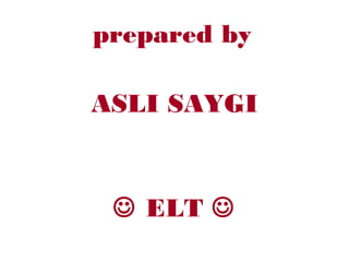 prepared by

ASLI SAYGI


  ELT 
 