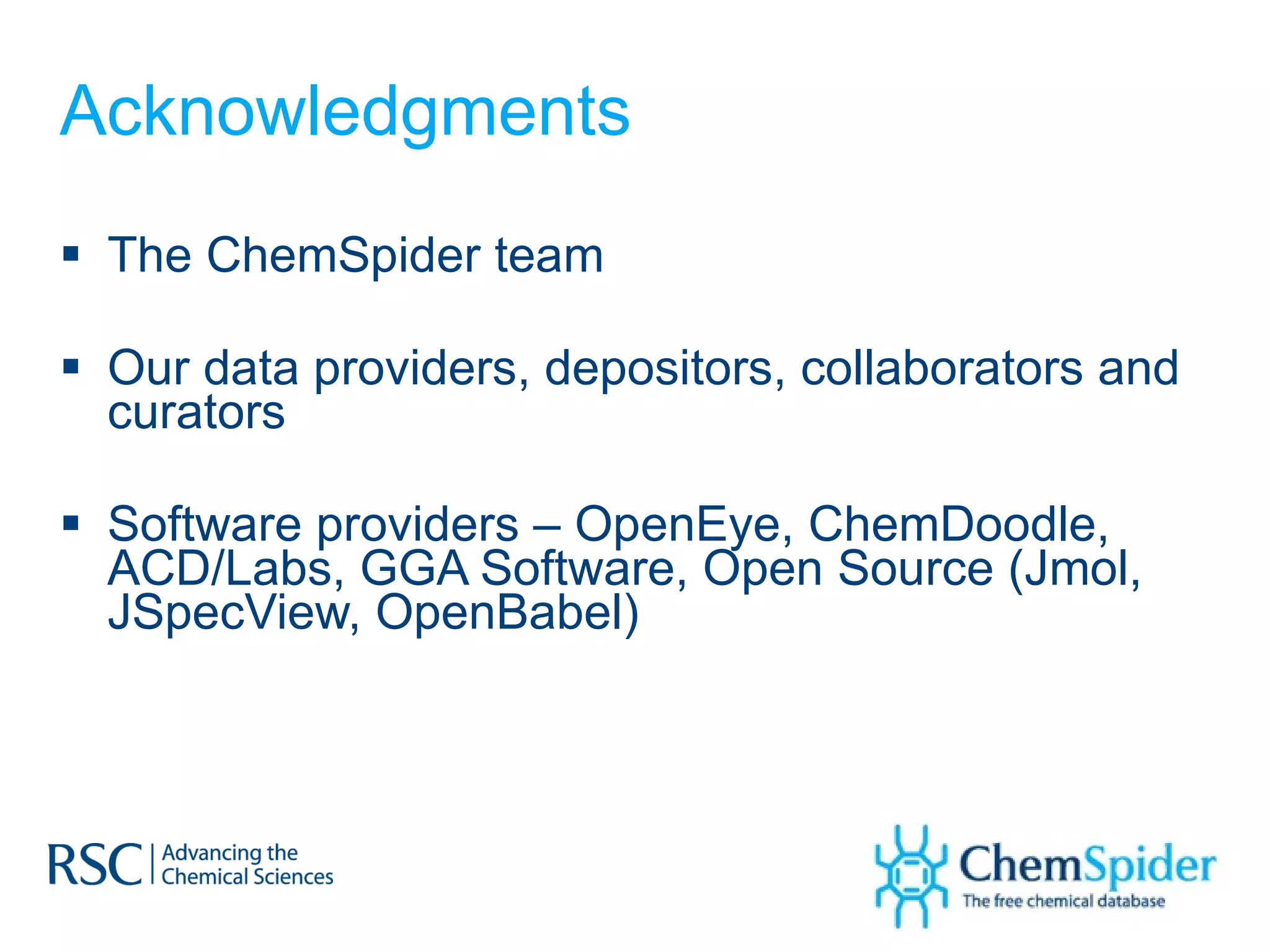 Acknowledgments  The ChemSpider team Our data providers, depositors, collaborators and curators Software providers – OpenEye, ChemDoodle, ACD/Labs, GGA Software, Open Source (Jmol, JSpecView, OpenBabel) 