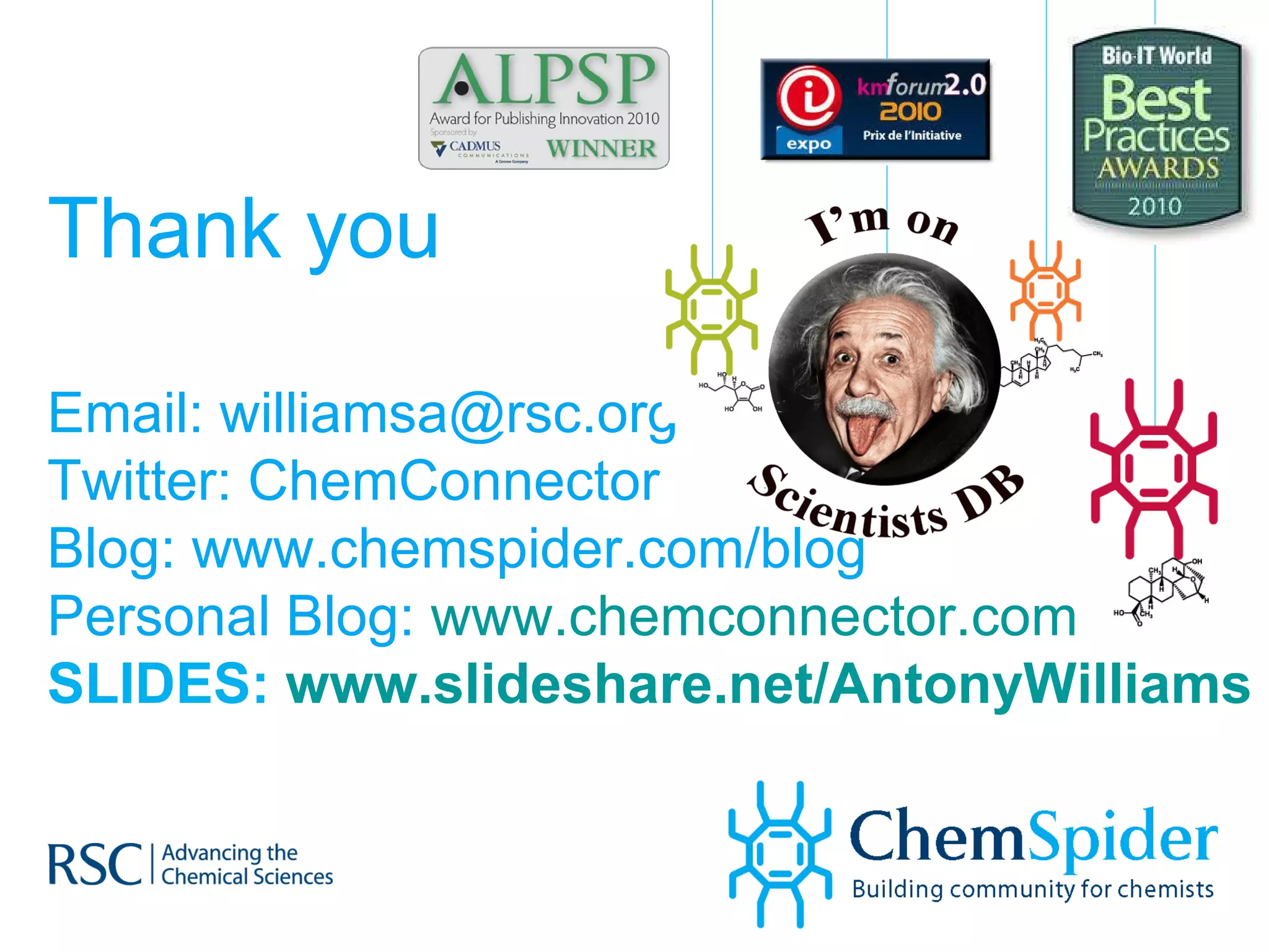 Thank you Email: williamsa@rsc.org  Twitter: ChemConnector Blog: www.chemspider.com/blog Personal Blog:  www.chemconnector.com   SLIDES:  www.slideshare.net/AntonyWilliams   