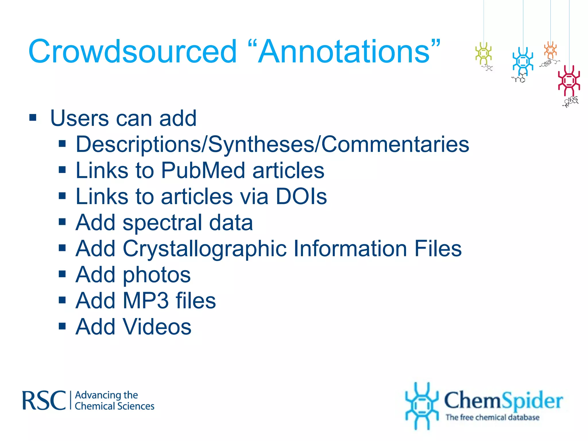 Crowdsourced “Annotations” Users can add  Descriptions/Syntheses/Commentaries Links to PubMed articles Links to articles via DOIs  Add spectral data Add Crystallographic Information Files Add photos Add MP3 files Add Videos 