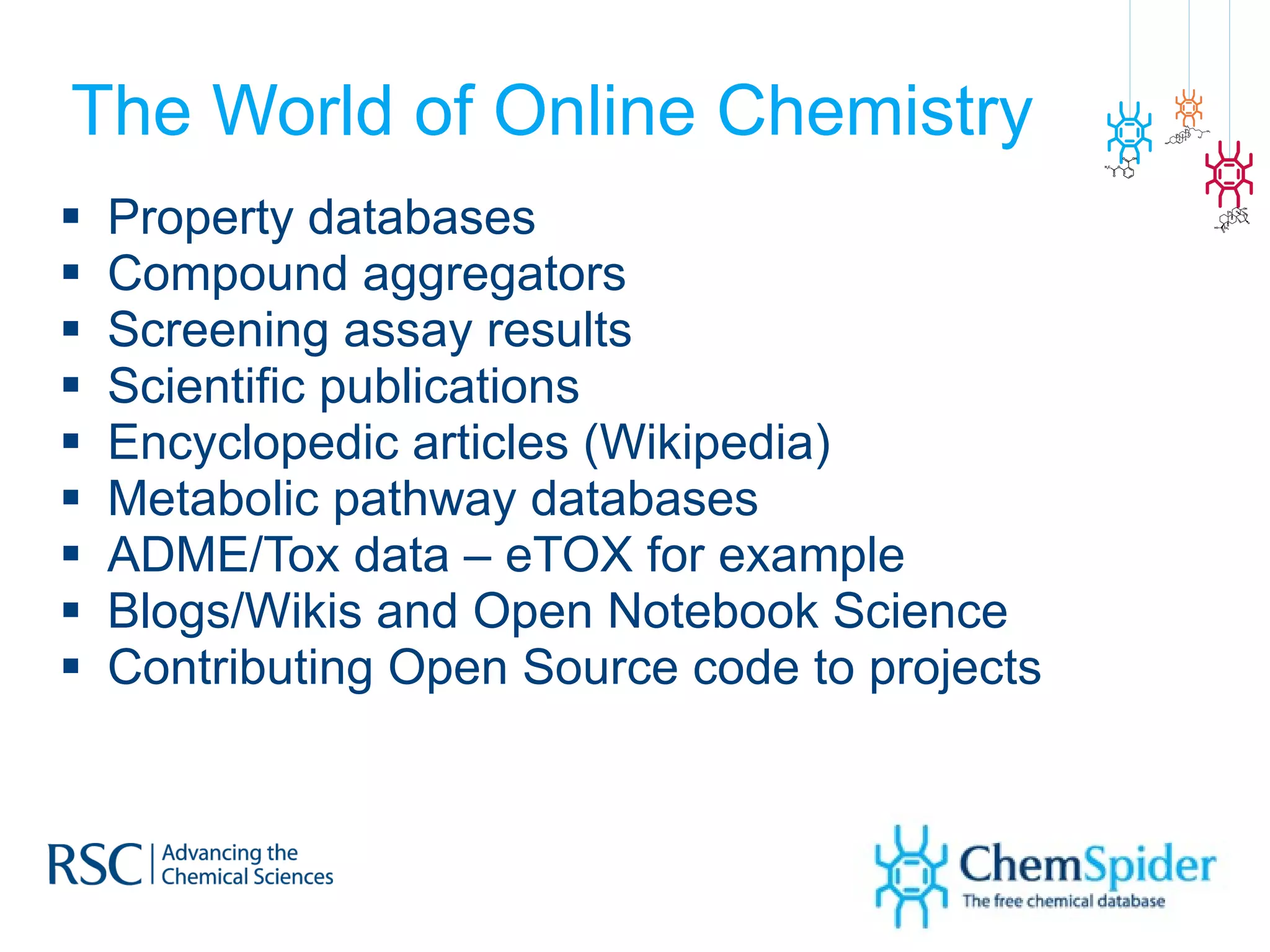 The World of Online Chemistry Property databases Compound aggregators Screening assay results Scientific publications  Encyclopedic articles (Wikipedia) Metabolic pathway databases ADME/Tox data – eTOX for example Blogs/Wikis and Open Notebook Science Contributing Open Source code to projects 