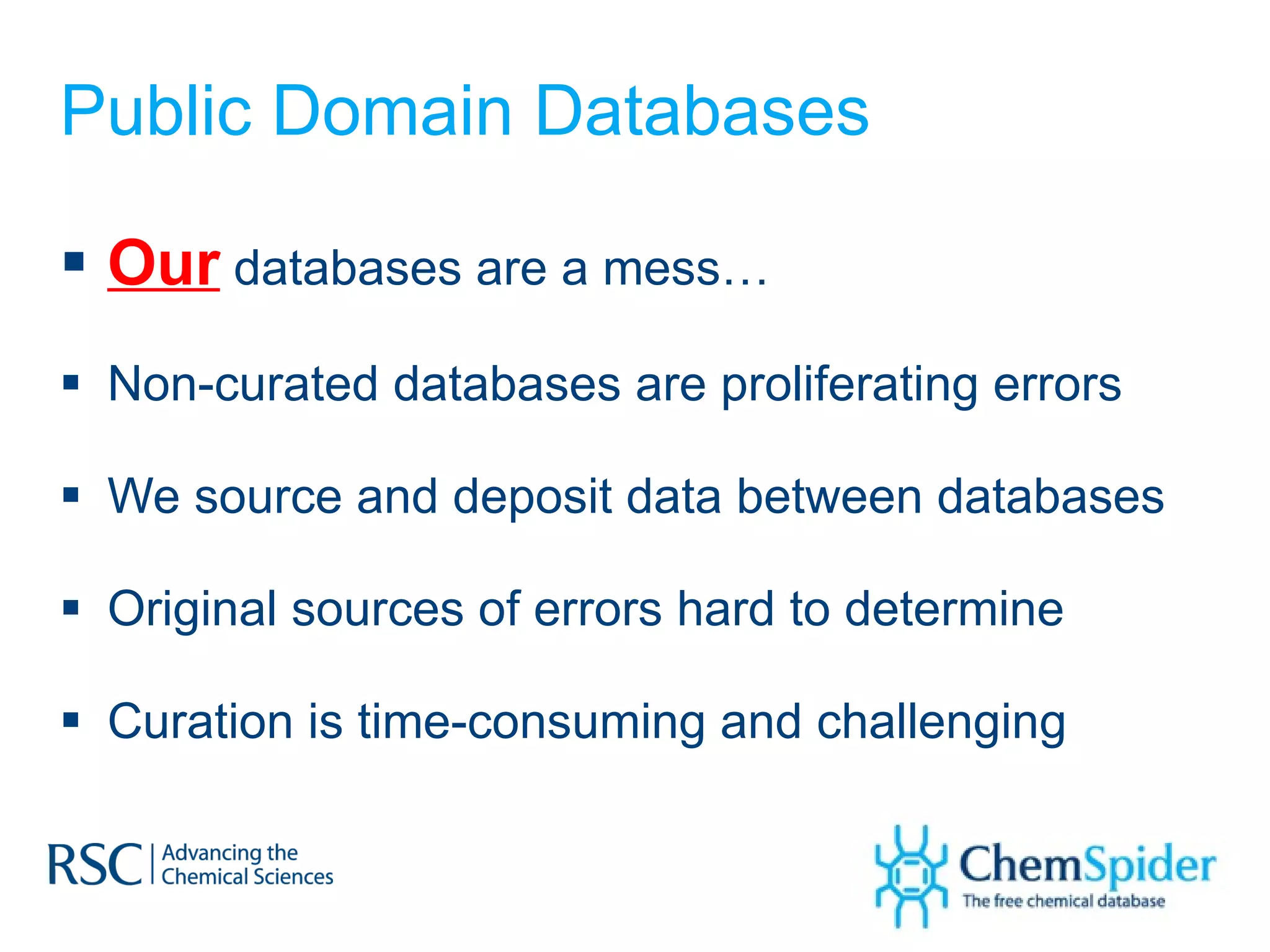 Public Domain Databases Our  databases are a mess… Non-curated databases are proliferating errors We source and deposit data between databases Original sources of errors hard to determine Curation is time-consuming and challenging 