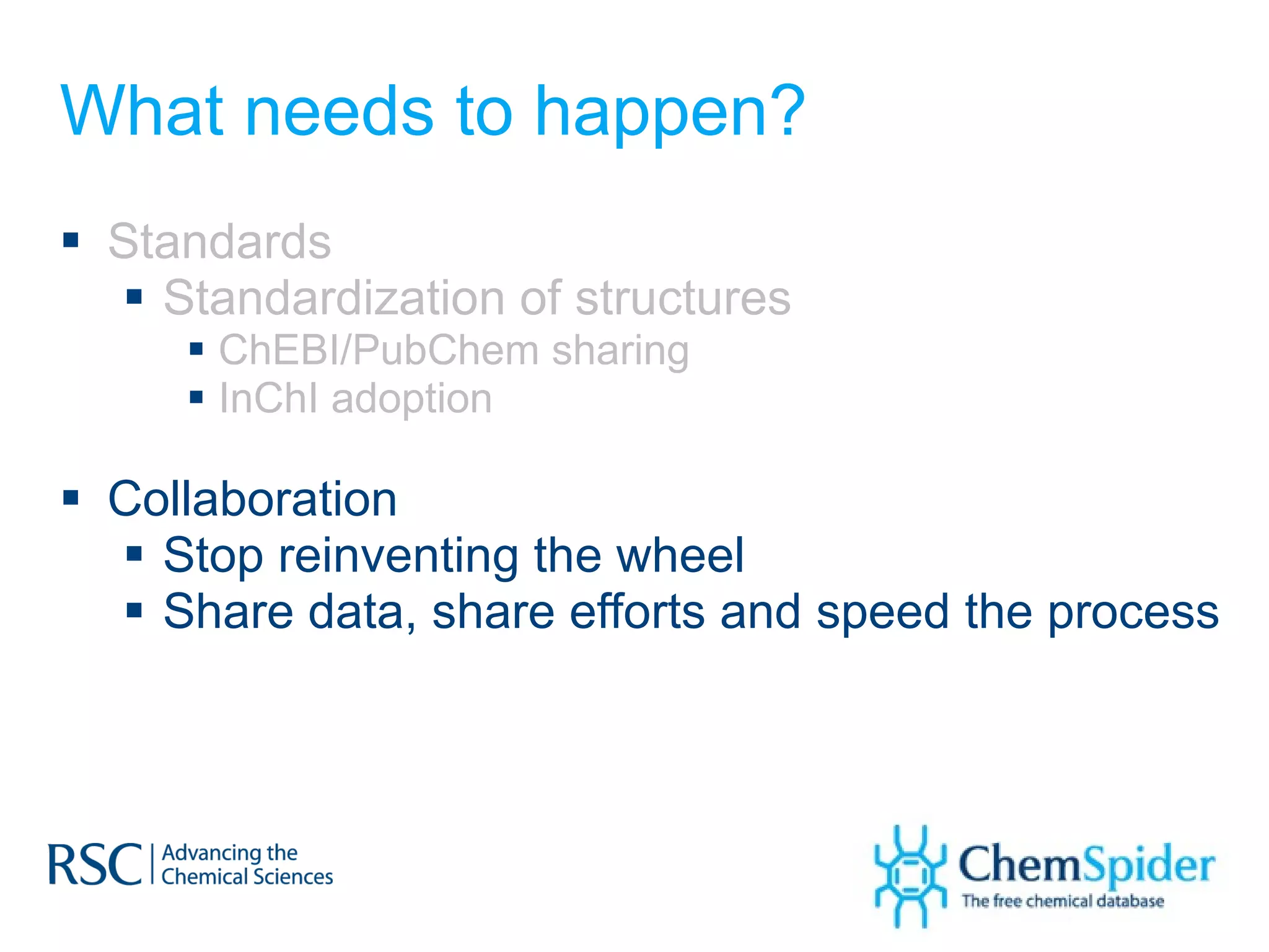 What needs to happen? Standards Standardization of structures  ChEBI/PubChem sharing  InChI adoption Collaboration Stop reinventing the wheel Share data, share efforts and speed the process 