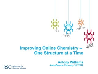 Improving Online Chemistry –  One Structure at a Time Antony Williams AstraZeneca, February 10 th  2012 