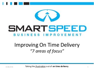10/04/2015 1Taking the frustration out of on time delivery
Improving On Time Delivery
“7 areas of focus”
 