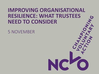 IMPROVING ORGANISATIONAL
RESILIENCE: WHAT TRUSTEES
NEED TO CONSIDER
5 NOVEMBER
 