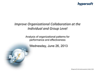 Improve Organizational Collaboration at the
Individual and Group Level
Analysis of organizational patterns for
performance and effectiveness
Wednesday, June 26, 2013
©Hypersoft Informationssysteme GmbH, 2013
 