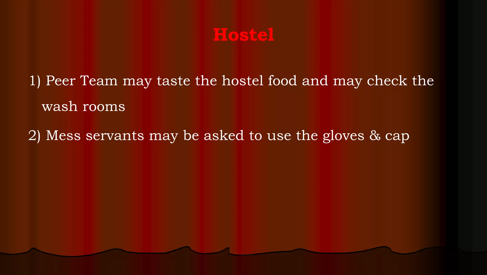Hostel
1) Peer Team may taste the hostel food and may check the
wash rooms
2) Mess servants may be asked to use the gloves & cap
 