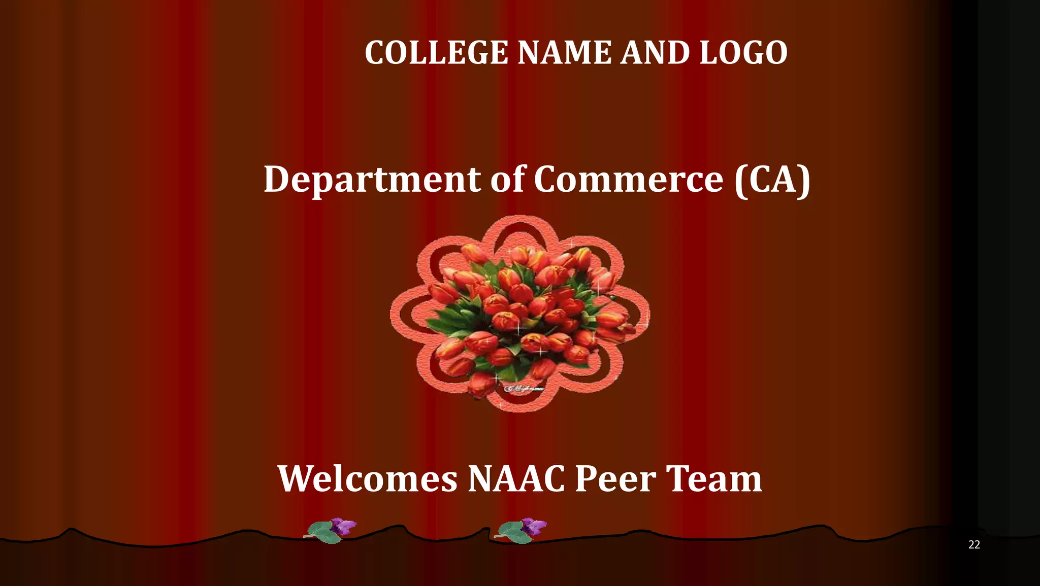 COLLEGE NAME AND LOGO
Department of Commerce (CA)
Welcomes NAAC Peer Team
22
 