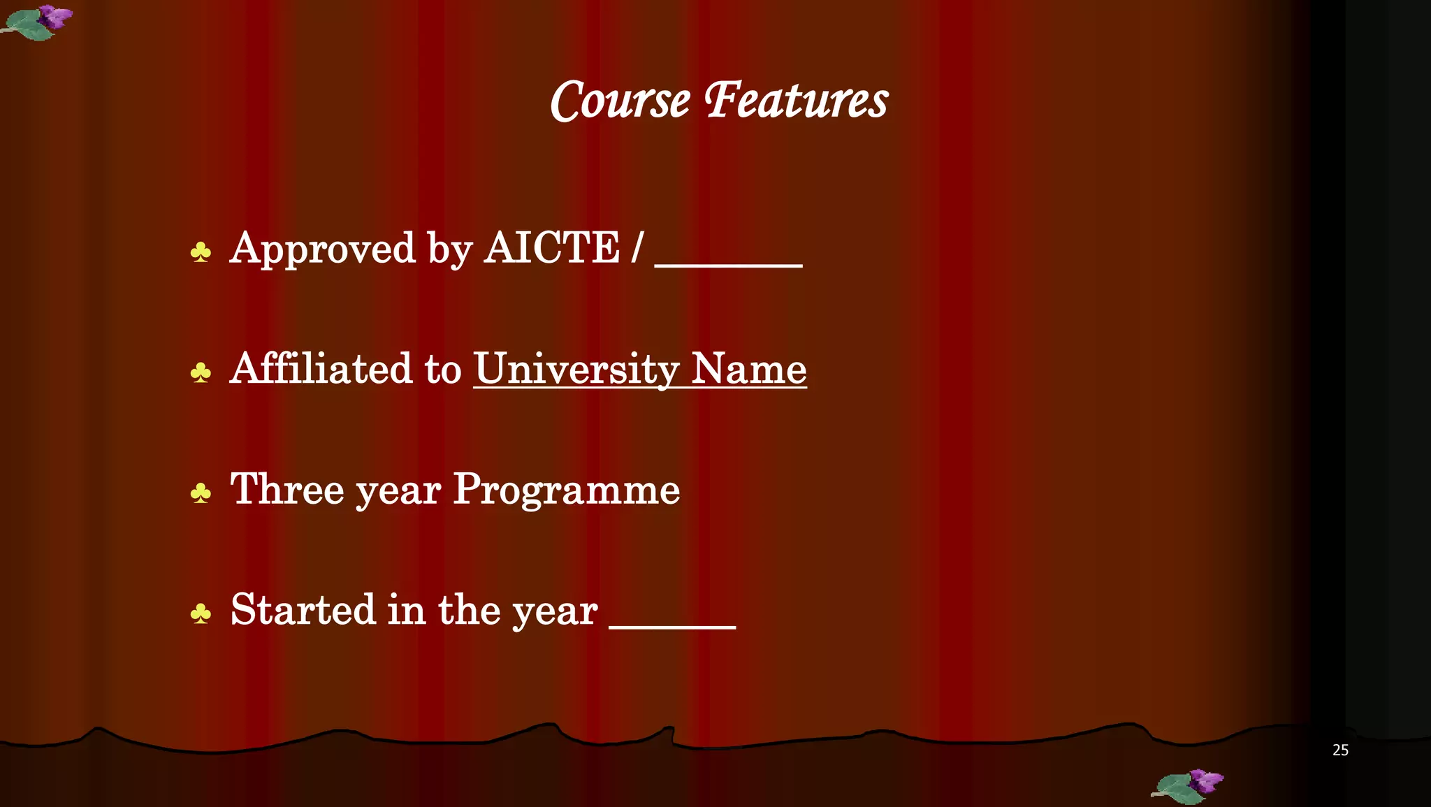 Course Features
♣ Approved by AICTE / _______
♣ Affiliated to University Name
♣ Three year Programme
♣ Started in the year ______
25
 