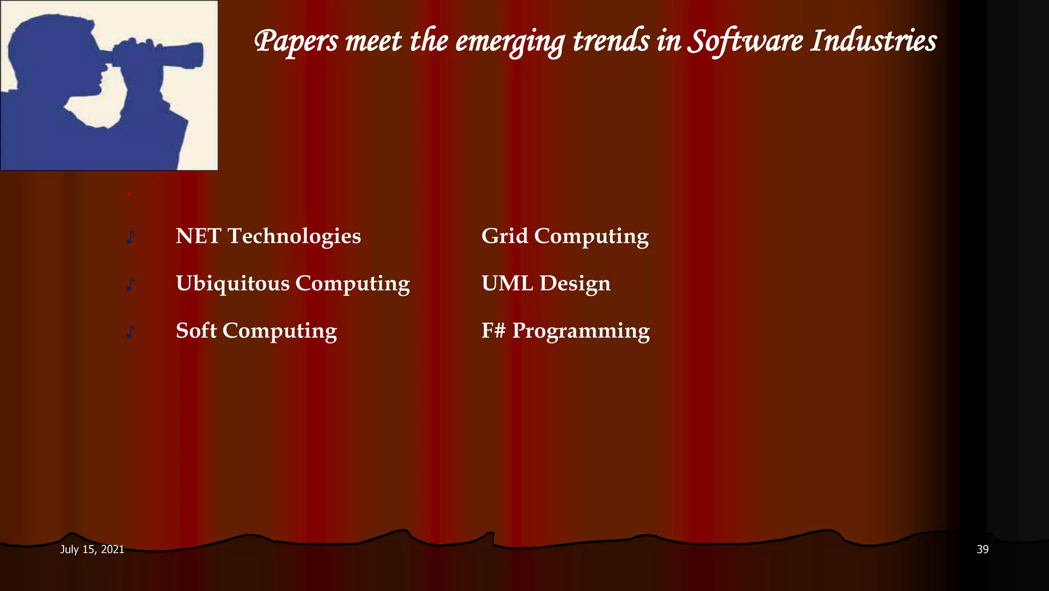 Papers meet the emerging trends in Software Industries
.
♪ NET Technologies Grid Computing
♪ Ubiquitous Computing UML Design
♪ Soft Computing F# Programming
July 15, 2021 39
 