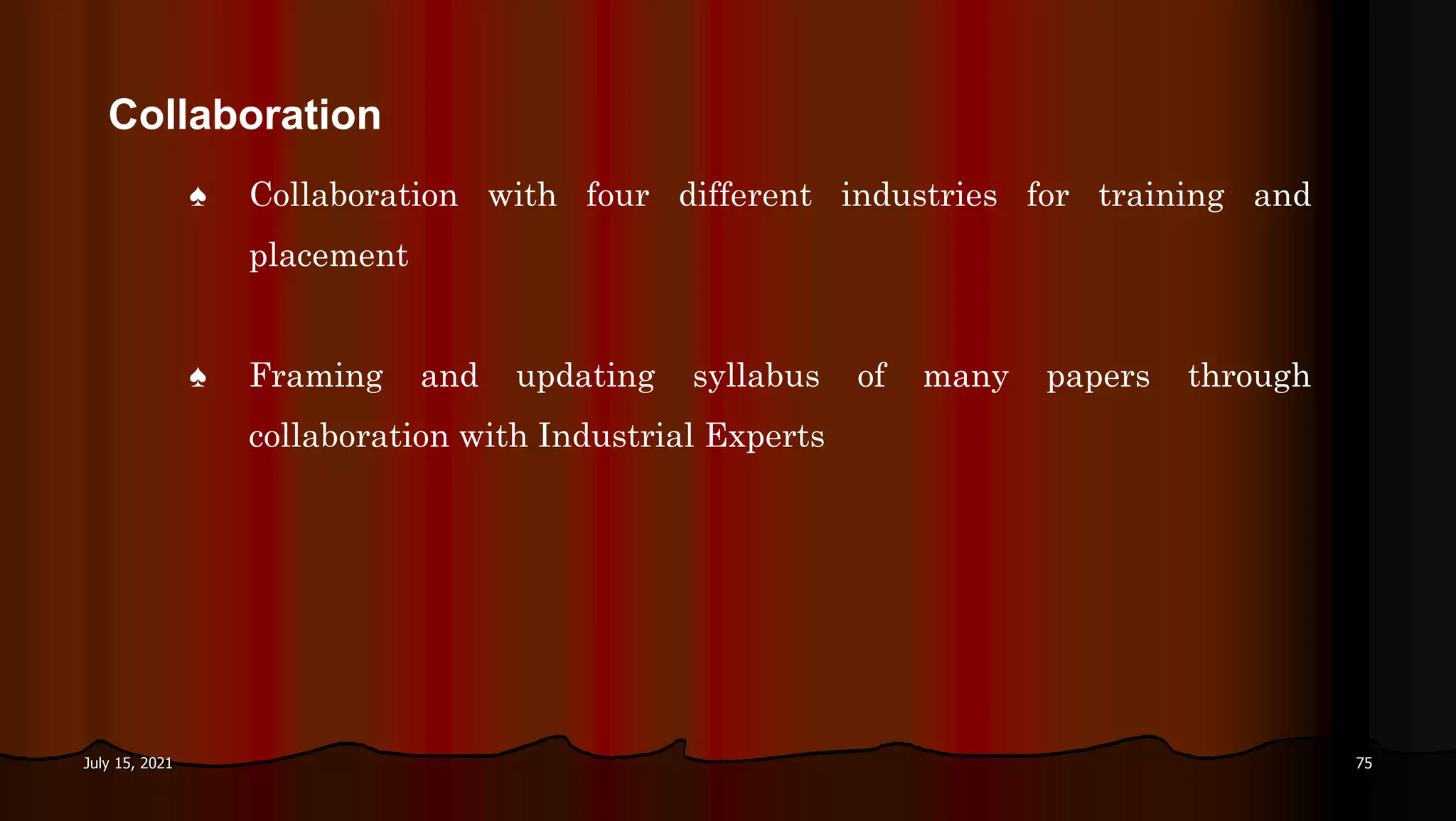 July 15, 2021 75
♠ Collaboration with four different industries for training and
placement
♠ Framing and updating syllabus of many papers through
collaboration with Industrial Experts
Collaboration
 