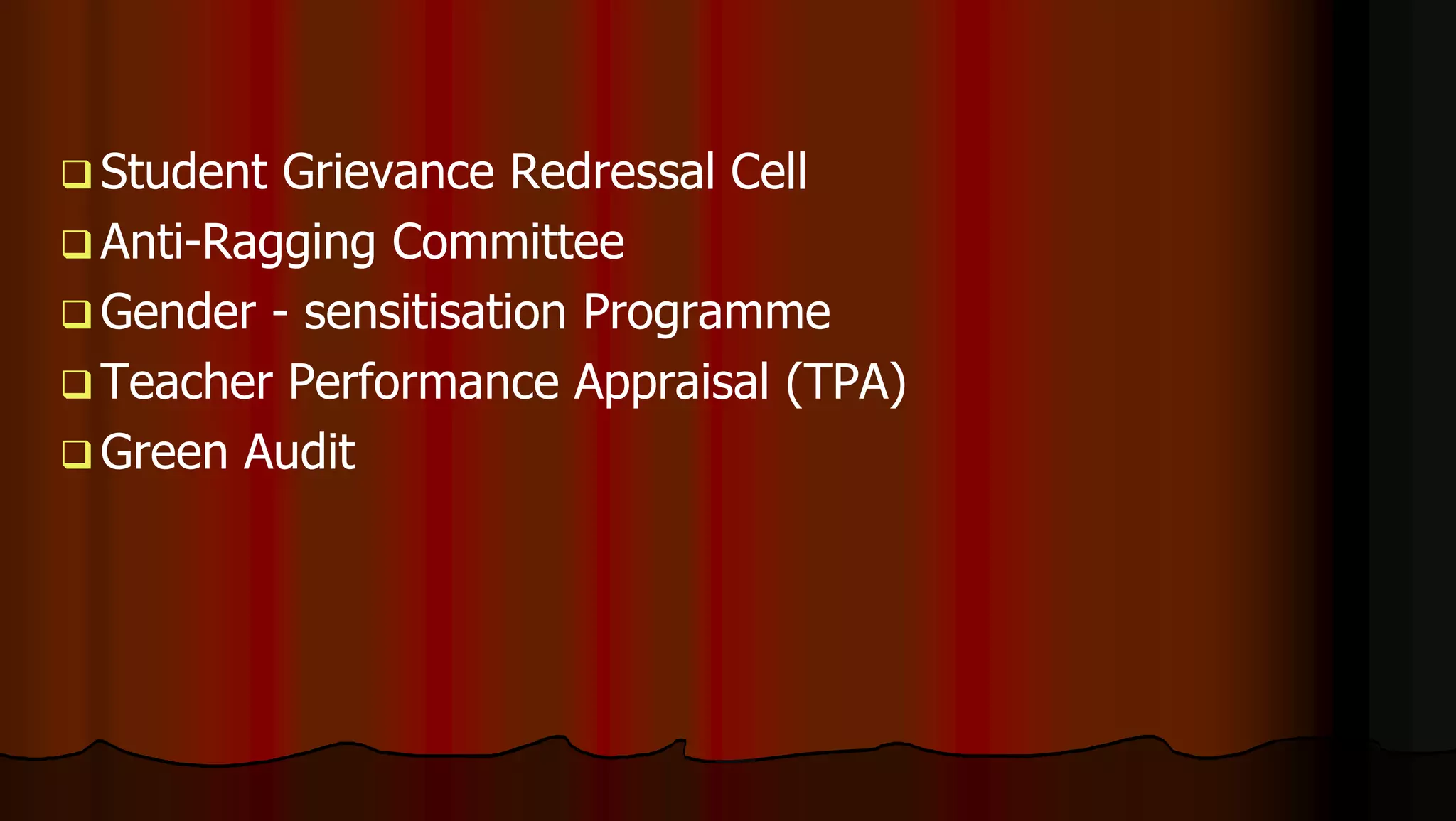  Student Grievance Redressal Cell
 Anti-Ragging Committee
 Gender - sensitisation Programme
 Teacher Performance Appraisal (TPA)
 Green Audit
 