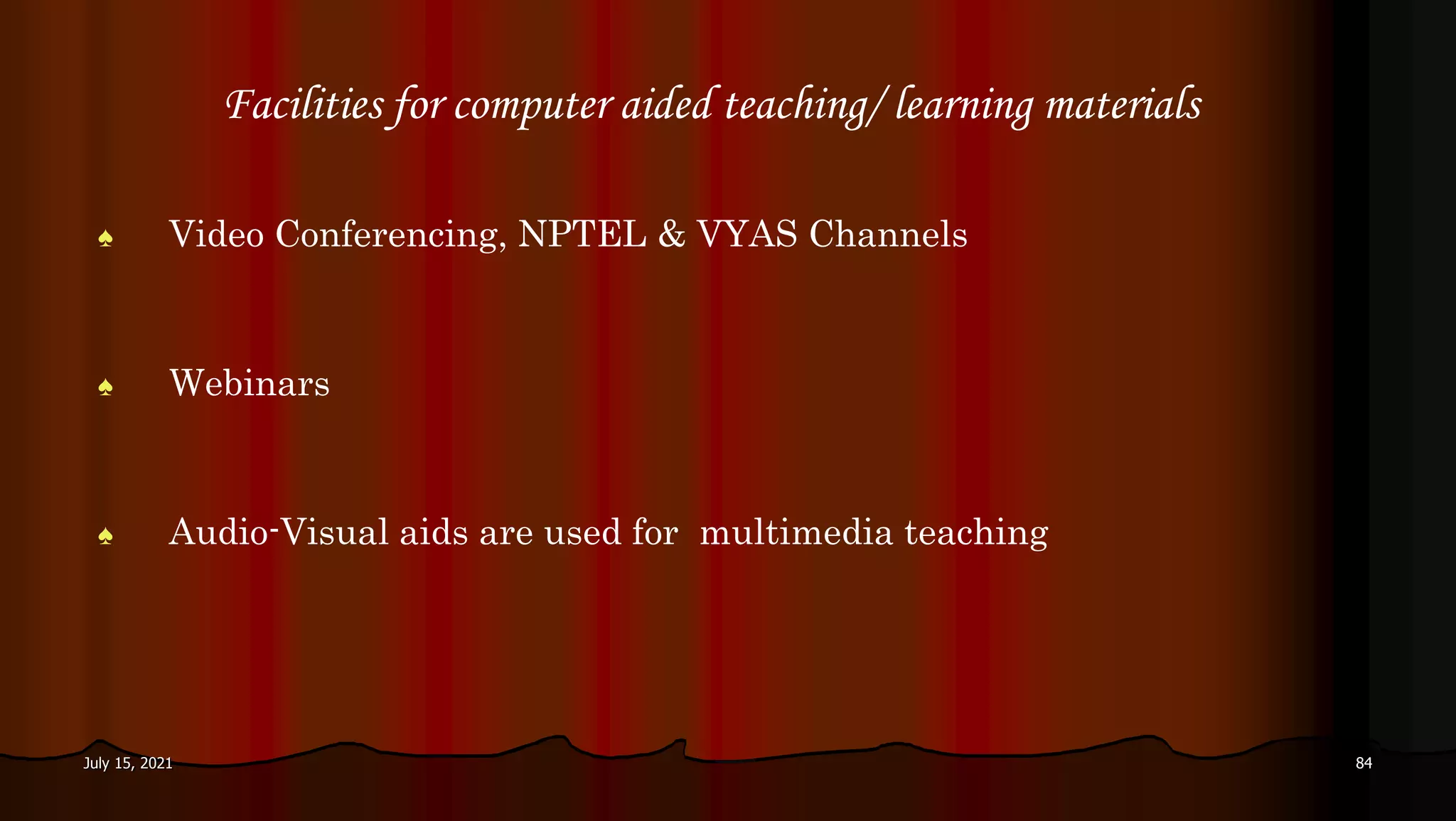 Facilities for computer aided teaching/ learning materials
♠ Video Conferencing, NPTEL & VYAS Channels
♠ Webinars
♠ Audio-Visual aids are used for multimedia teaching
July 15, 2021 84
 