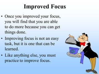Improved Focus
• Once you improved your focus,
  you will find that you are able
  to do more because you can get
  things...