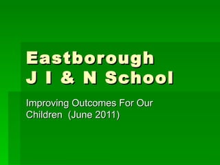 Eastborough  J I & N School Improving Outcomes For Our Children  (June 2011) 