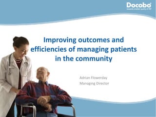 Improving outcomes and
efficiencies of managing patients
        in the community

               Adrian Flowerday
               Managing Director
 