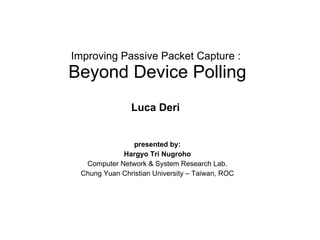 Improving Passive Packet Capture :  Beyond Device Polling presented by: Hargyo Tri Nugroho Computer Network & System Research Lab. Chung Yuan Christian University – Taiwan, ROC Luca Deri 
