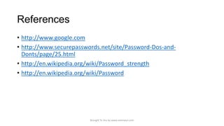 References
• http://www.google.com
• http://www.securepasswords.net/site/Password-Dos-andDonts/page/25.html
• http://en.wikipedia.org/wiki/Password_strength
• http://en.wikipedia.org/wiki/Password

Brought To You by www.rareinput.com

 