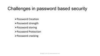 Challenges in password based security
Password Creation
Password strength
Password storing
Password Protection
Password cracking

Brought To You by www.rareinput.com

 