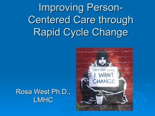 Improving Person-Centered Care through Rapid Cycle Change Rosa West Ph.D., LMHC 