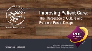 Improving Patient Care:
The Intersection of Culture and
Evidence-Based Design
 