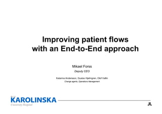 Improving patient flows
with an End-to-End approach
Mikael Forss
Deputy CEO
Katarina Andersson, Gustav Hjelmgren, Olof Vallin
Change agents, Operations Management
 