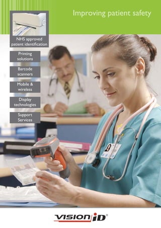 Improving patient safety


   NHS approved
patient identiﬁcation

    Printing
   solutions

   Barcode
   scanners

   Mobile &
   wireless

    Display
 technologies

   Support
   Services
 