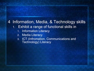 4  Information, Media, & Technology skills Exhibit a range of functional skills in Information Literacy Media Literacy ICT (Infromation, Communications and Technology) Literacy 