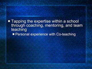 Tapping the expertise within a school through coaching, mentoring, and team teaching Personal experience with Co-teaching 