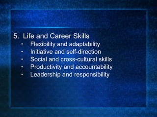 5.  Life and Career Skills Flexibility and adaptability Initiative and self-direction Social and cross-cultural skills Productivity and accountability Leadership and responsibility 