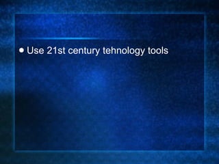Use 21st century tehnology tools 