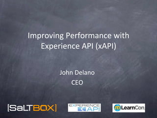 Improving	
  Performance	
  with	
  
Experience	
  API	
  (xAPI)	
  
	
  
John	
  Delano	
  
CEO	
  
 