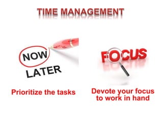 Prioritize the tasks Devote your focus
to work in hand
 