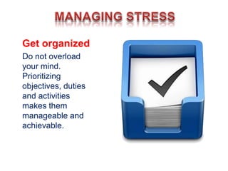 Get organized
Do not overload
your mind.
Prioritizing
objectives, duties
and activities
makes them
manageable and
achievable.
 