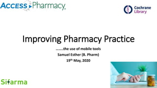 Improving Pharmacy Practice
……..the use of mobile tools
Samuel Esther (B. Pharm)
19th May, 2020
 