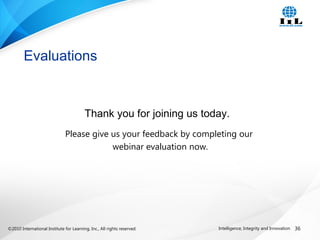 ©2010 International Institute for Learning, Inc., All rights reserved. 36Intelligence, Integrity and Innovation
Evaluations
Thank you for joining us today.
Please give us your feedback by completing our
webinar evaluation now.
 
