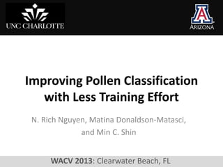 Improving Pollen Classification
   with Less Training Effort
 N. Rich Nguyen, Matina Donaldson-Matasci,
              and Min C. Shin


      WACV 2013: Clearwater Beach, FL
 