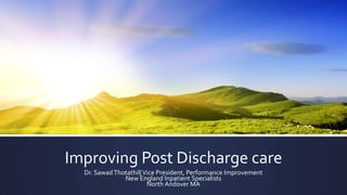 Improving Post Discharge care
Dr. Sawad Thotathil| Vice President, Performance Improvement
New England Inpatient Specialists
North Andover MA

 