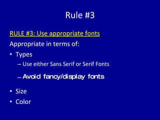 Rule #3 RULE #3: Use appropriate fonts Appropriate in terms of: Types Use either Sans Serif or Serif Fonts Avoid fancy/display fonts  Size Color 