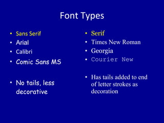 Font Types Sans Serif Arial Calibri Comic Sans MS No tails, less decorative Serif Times New Roman Georgia Courier New Has tails added to end of letter strokes as decoration 