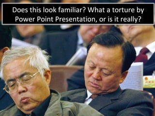 Does this look familiar? What a torture by Power Point Presentation, or is it really? 
