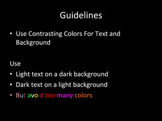 Guidelines Use Contrasting Colors For Text and Background Use Light text on a dark background Dark text on a light background B u t   a v o i d   too   many   colors 