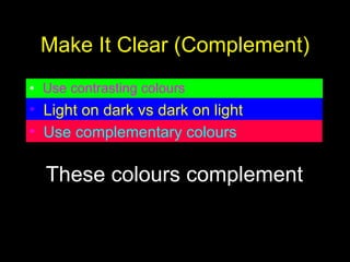 Make It Clear (Complement) Use contrasting colours Light on dark vs dark on light   Use complementary colours   These colours complement 