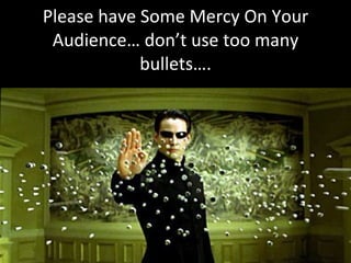 Please have Some Mercy On Your Audience… don’t use too many bullets…. 