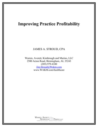 Improving Practice Profitability




          JAMES A. STROUD, CPA


   Warren, Averett, Kimbrough and Marino, LLC
    2500 Acton Road, Birmingham, AL 35243
                 (205) 979-4100
             Jim.Stroud@Wakm.com
           www.WAKM.com/healthcare
 